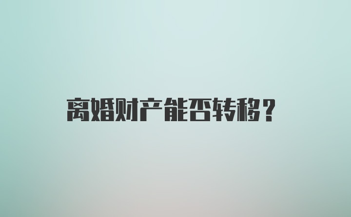 离婚财产能否转移？