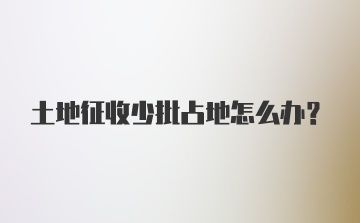 土地征收少批占地怎么办？