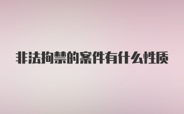 非法拘禁的案件有什么性质