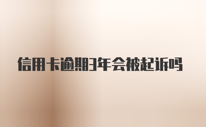 信用卡逾期3年会被起诉吗