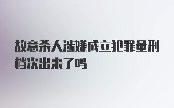 故意杀人涉嫌成立犯罪量刑档次出来了吗