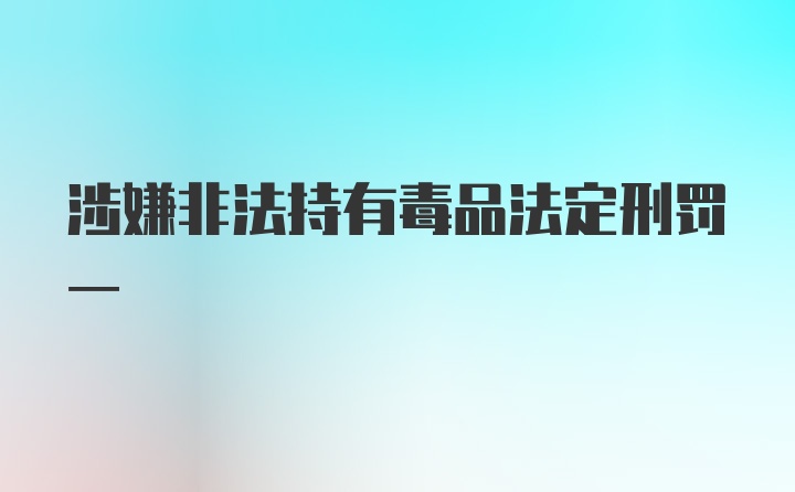 涉嫌非法持有毒品法定刑罚一