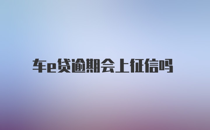 车e贷逾期会上征信吗