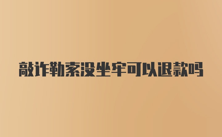 敲诈勒索没坐牢可以退款吗