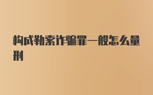 构成勒索诈骗罪一般怎么量刑