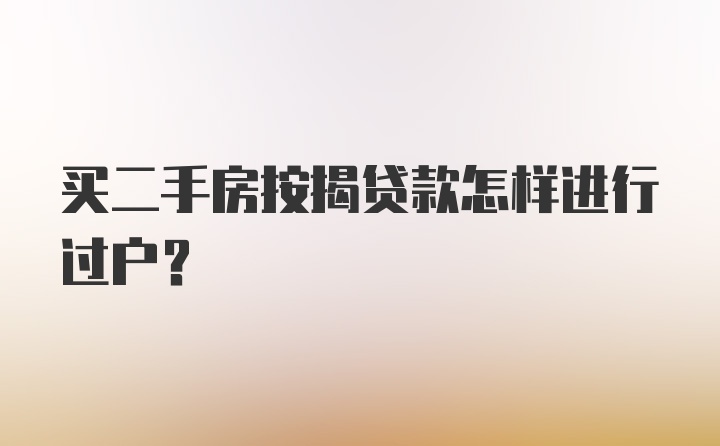 买二手房按揭贷款怎样进行过户？