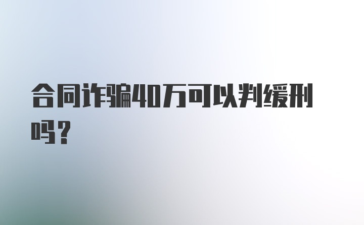 合同诈骗40万可以判缓刑吗?