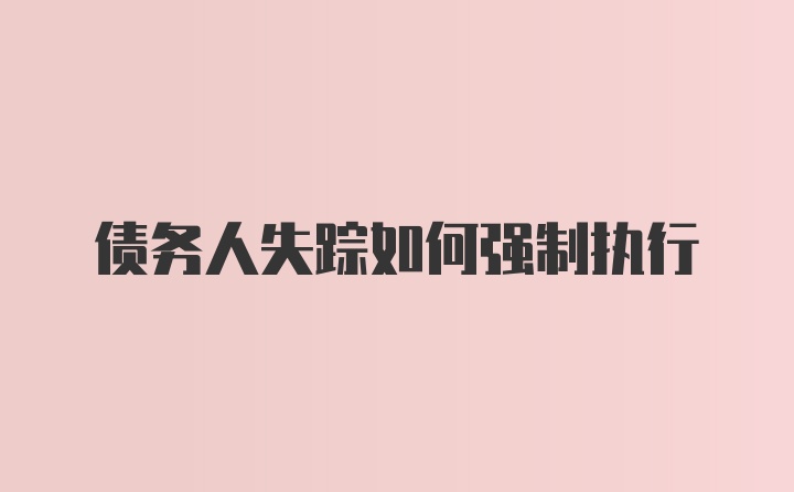 债务人失踪如何强制执行