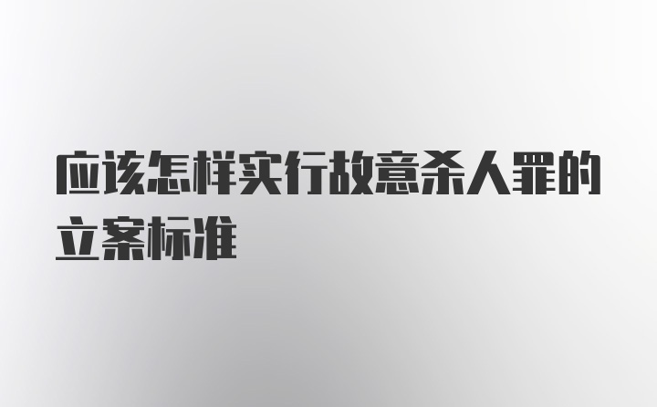 应该怎样实行故意杀人罪的立案标准