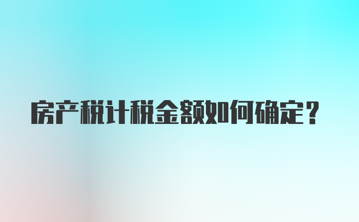 房产税计税金额如何确定？