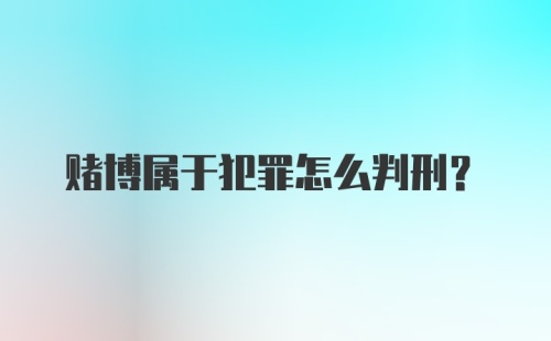 赌博属于犯罪怎么判刑？