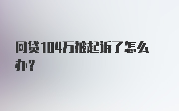 网贷104万被起诉了怎么办？