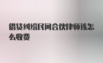 借贷纠纷民间合伙律师该怎么收费