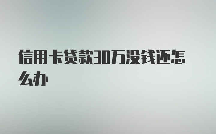 信用卡贷款30万没钱还怎么办