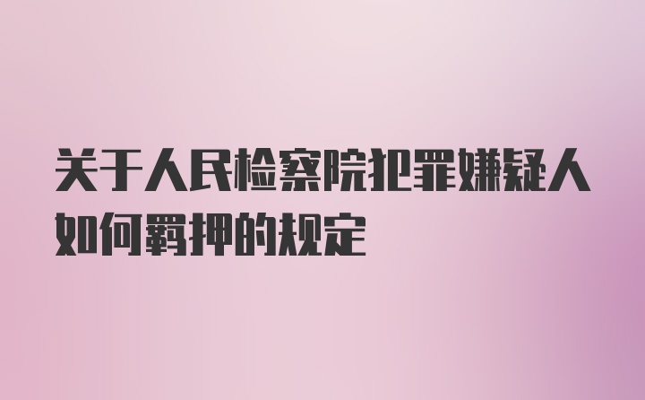 关于人民检察院犯罪嫌疑人如何羁押的规定