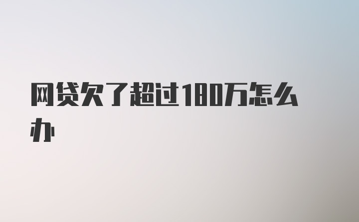 网贷欠了超过180万怎么办