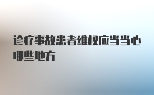 诊疗事故患者维权应当当心哪些地方