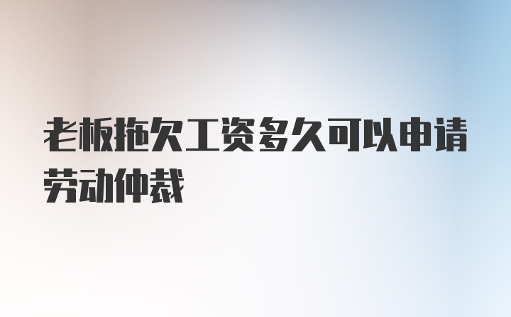 老板拖欠工资多久可以申请劳动仲裁