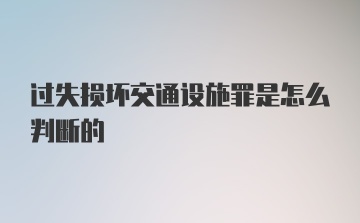 过失损坏交通设施罪是怎么判断的