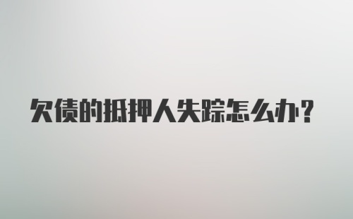 欠债的抵押人失踪怎么办？