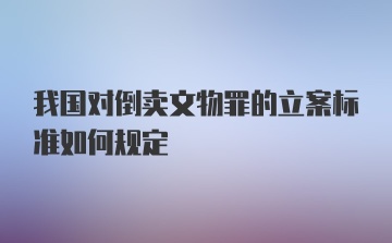 我国对倒卖文物罪的立案标准如何规定