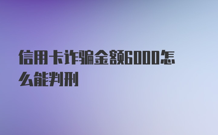 信用卡诈骗金额6000怎么能判刑