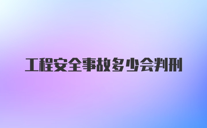 工程安全事故多少会判刑