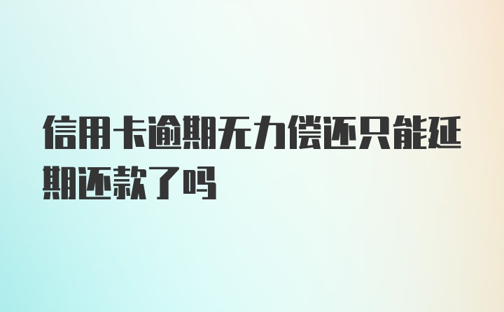 信用卡逾期无力偿还只能延期还款了吗