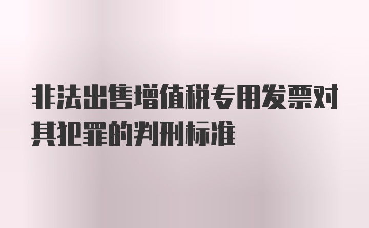 非法出售增值税专用发票对其犯罪的判刑标准