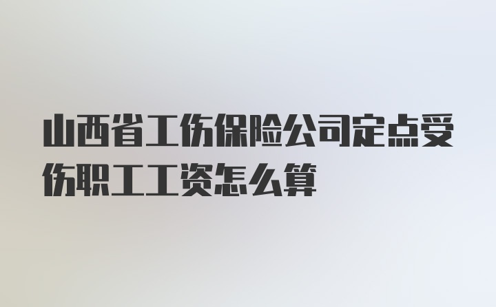 山西省工伤保险公司定点受伤职工工资怎么算