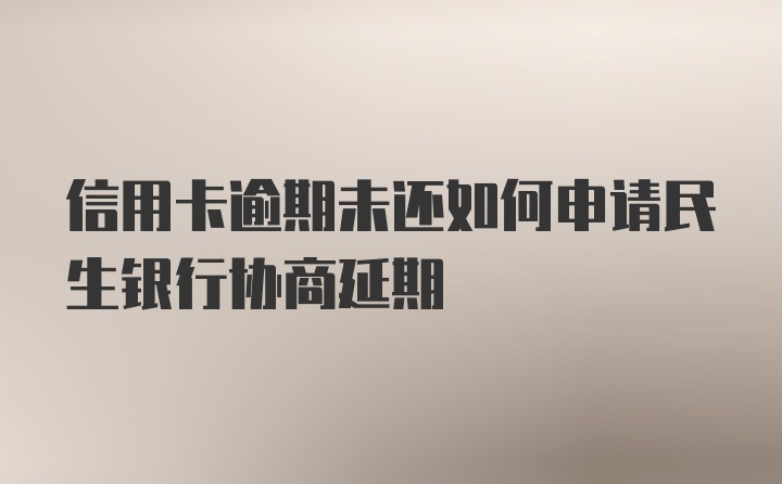 信用卡逾期未还如何申请民生银行协商延期