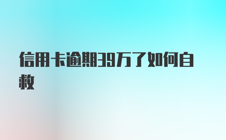 信用卡逾期39万了如何自救