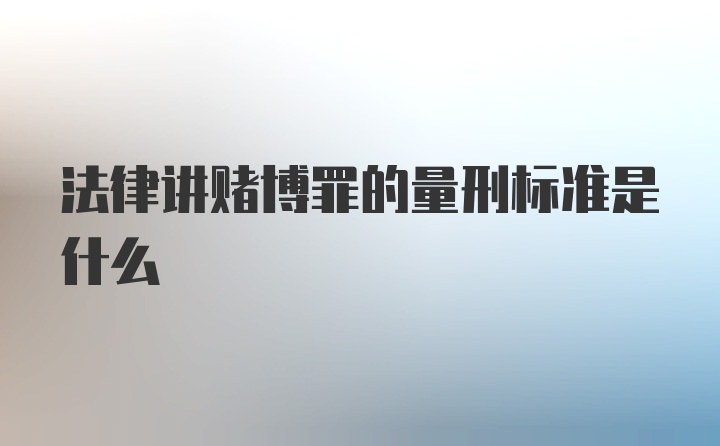 法律讲赌博罪的量刑标准是什么