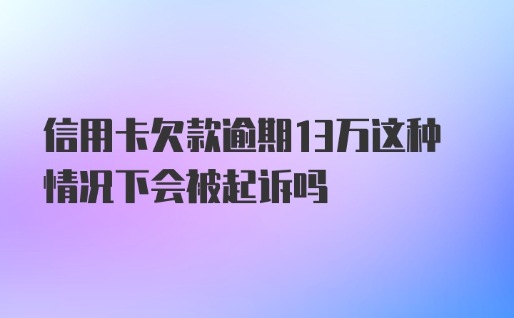 信用卡欠款逾期13万这种情况下会被起诉吗