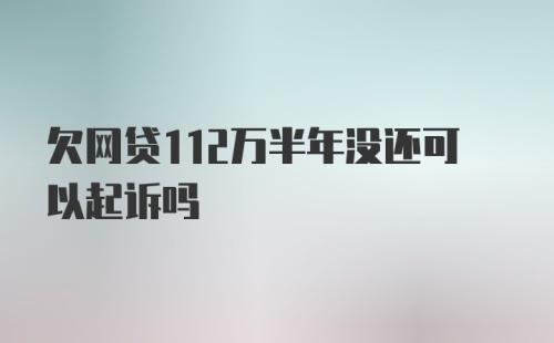 欠网贷112万半年没还可以起诉吗