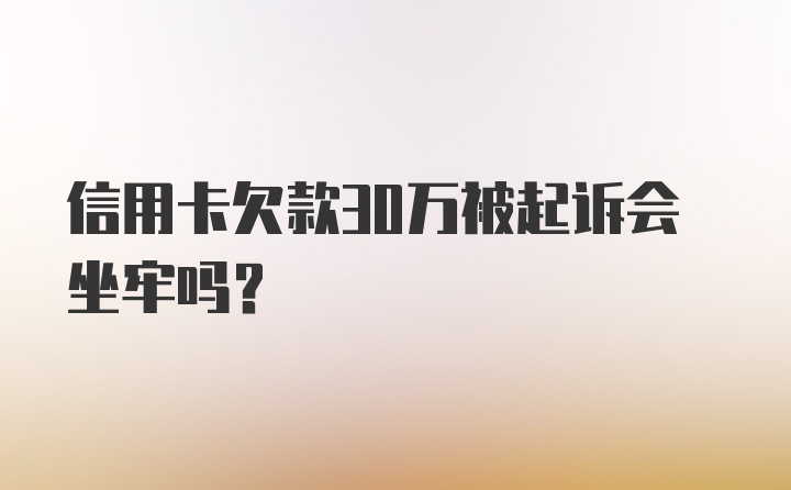 信用卡欠款30万被起诉会坐牢吗？