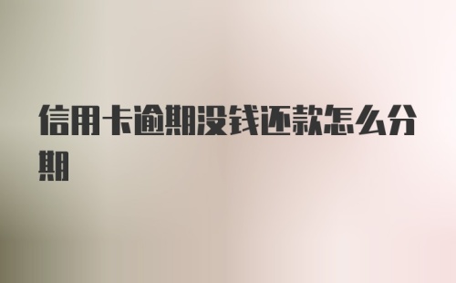 信用卡逾期没钱还款怎么分期
