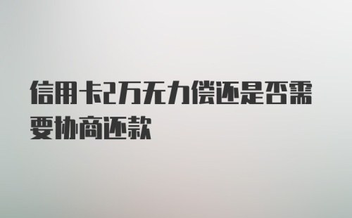 信用卡2万无力偿还是否需要协商还款