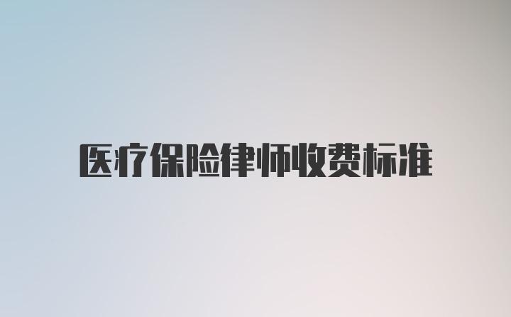 医疗保险律师收费标准