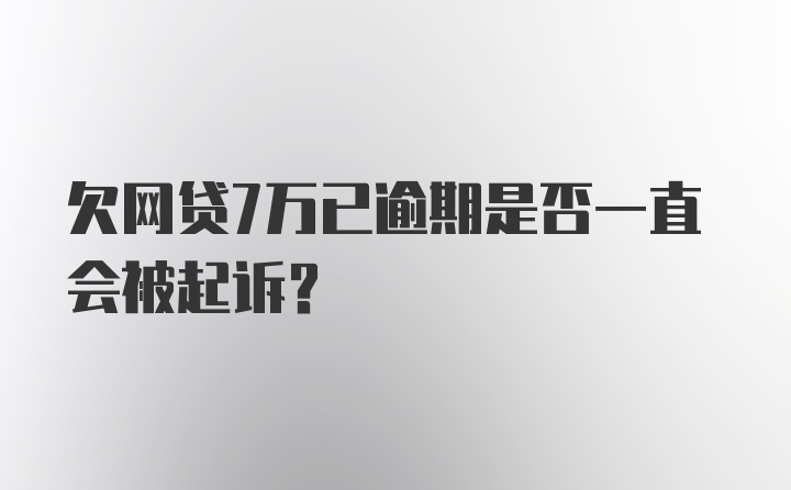 欠网贷7万已逾期是否一直会被起诉?