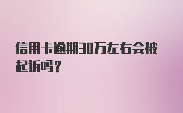 信用卡逾期30万左右会被起诉吗？