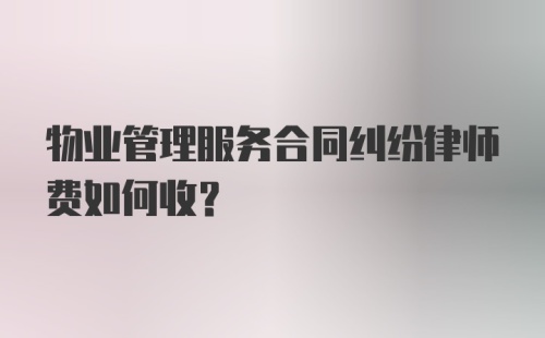 物业管理服务合同纠纷律师费如何收？