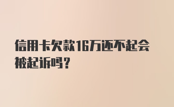 信用卡欠款16万还不起会被起诉吗？