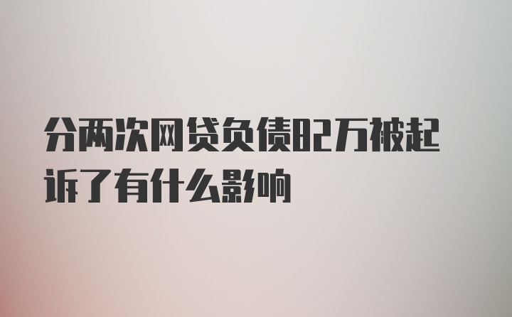 分两次网贷负债82万被起诉了有什么影响