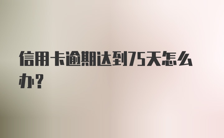 信用卡逾期达到75天怎么办？