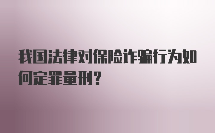 我国法律对保险诈骗行为如何定罪量刑？