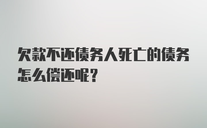 欠款不还债务人死亡的债务怎么偿还呢？