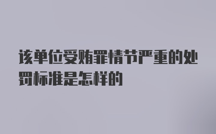 该单位受贿罪情节严重的处罚标准是怎样的