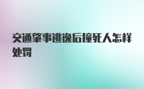 交通肇事逃逸后撞死人怎样处罚