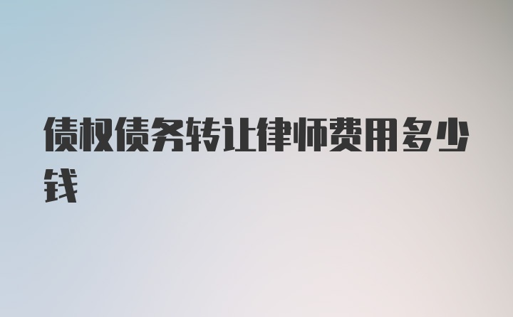 债权债务转让律师费用多少钱